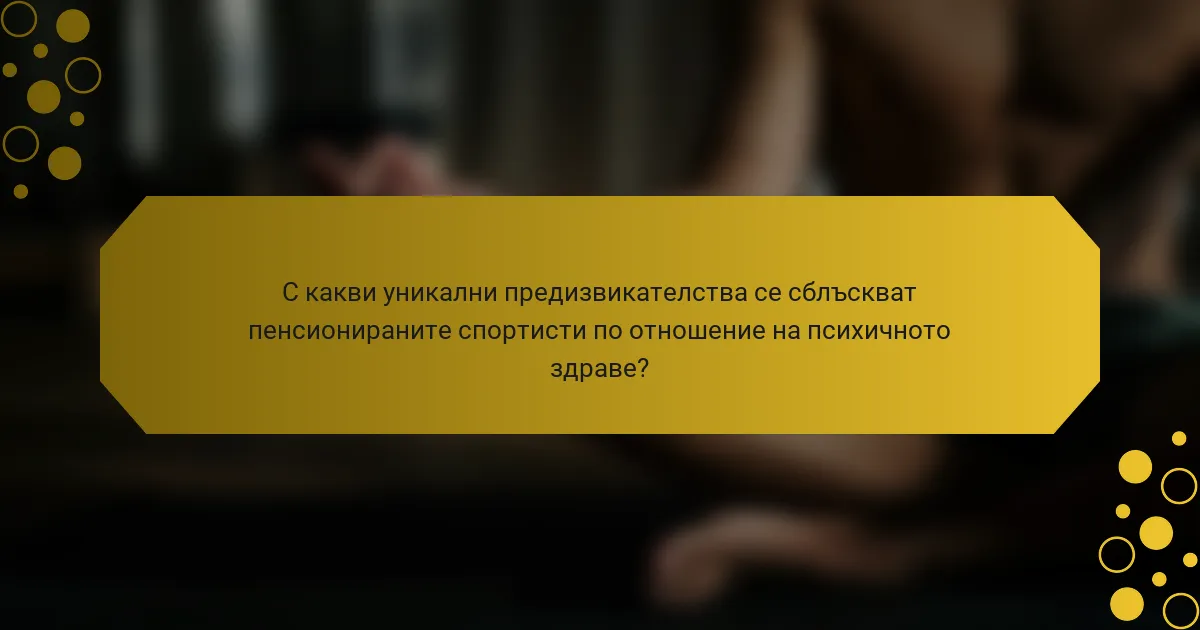 С какви уникални предизвикателства се сблъскват пенсионираните спортисти по отношение на психичното здраве?